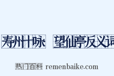 寿州十咏·望仙亭反义词是什么意思的图片